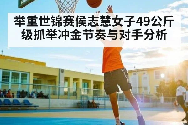 举重世锦赛侯志慧女子49公斤级抓举冲金节奏与对手分析 - kaiyun