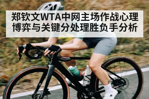 郑钦文WTA中网主场作战心理博弈与关键分处理胜负手分析（kaiyun）
