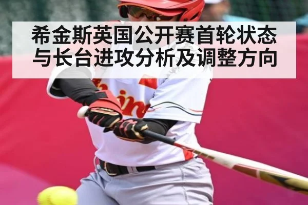希金斯英国公开赛首轮状态与长台进攻分析及调整方向（kaiyun）